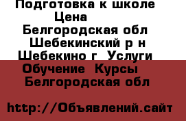 Подготовка к школе › Цена ­ 350 - Белгородская обл., Шебекинский р-н, Шебекино г. Услуги » Обучение. Курсы   . Белгородская обл.